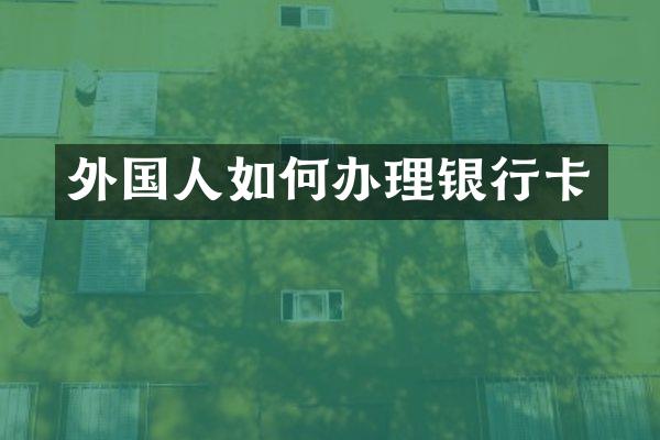外国人如何办理银行卡