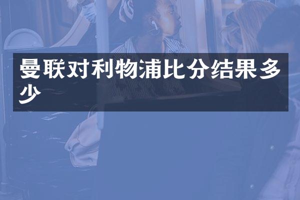曼联对利物浦比分结果多少