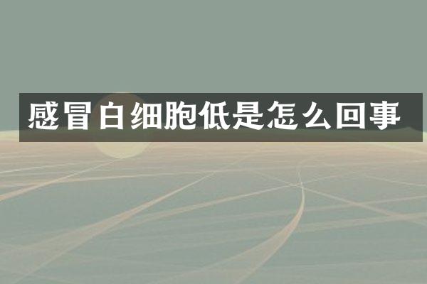 感冒白细胞低是怎么回事