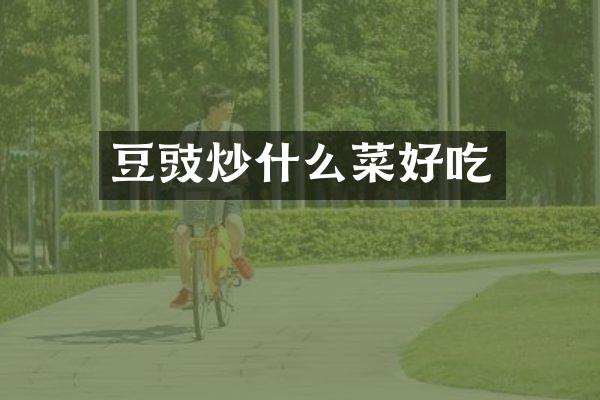 豆豉炒什么菜好吃