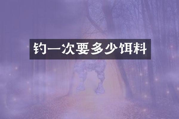 钓一次要多少饵料
