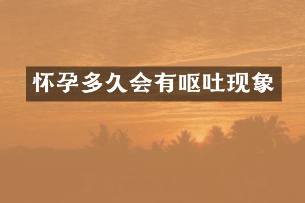 怀孕多久会有呕吐现象