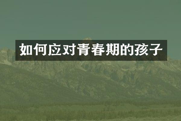 如何应对青春期的孩子