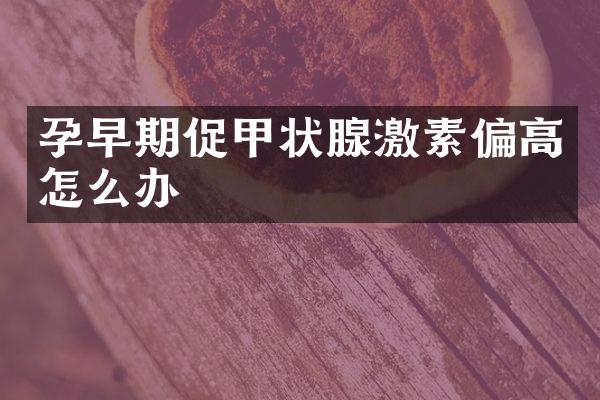 孕早期促甲状腺激素偏高怎么办