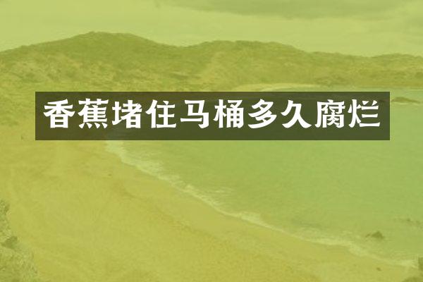 香蕉堵住马桶多久腐烂