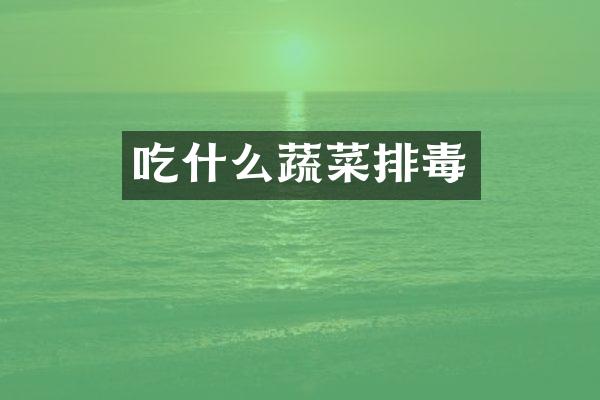 吃什么蔬菜排毒