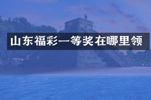 山东福彩一等奖在哪里领