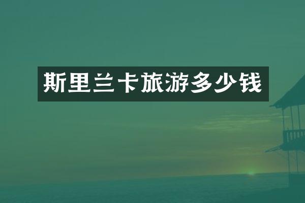 斯里兰卡旅游多少钱