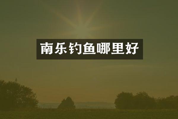 南乐钓鱼哪里好