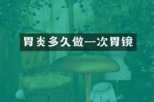 胃炎多久做一次胃镜