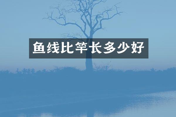 鱼线比竿长多少好