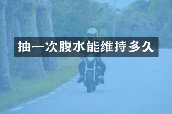 抽一次腹水能维持多久