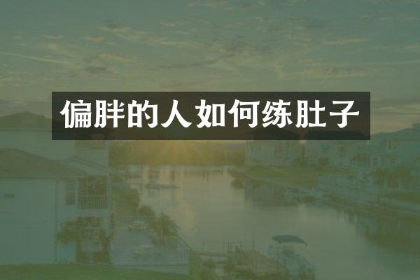 偏胖的人如何练肚子