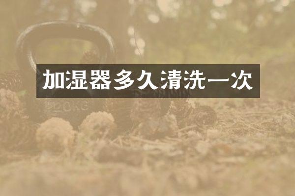 加湿器多久清洗一次