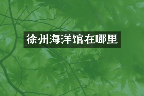 徐州海洋馆在哪里