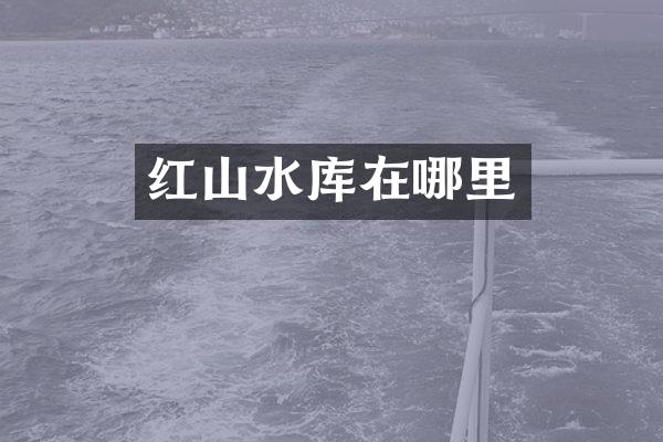 红山水库在哪里