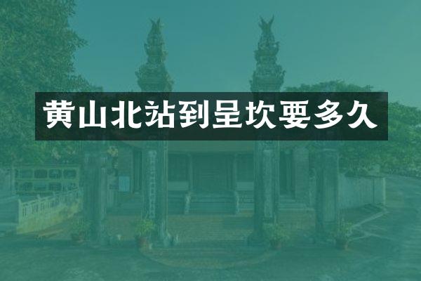 黄山北站到呈坎要多久