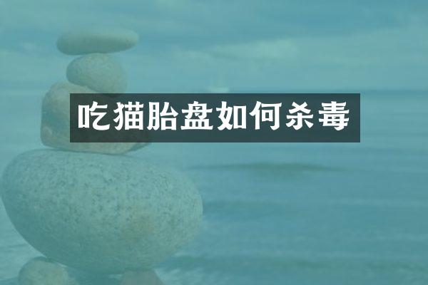 吃猫胎盘如何杀毒