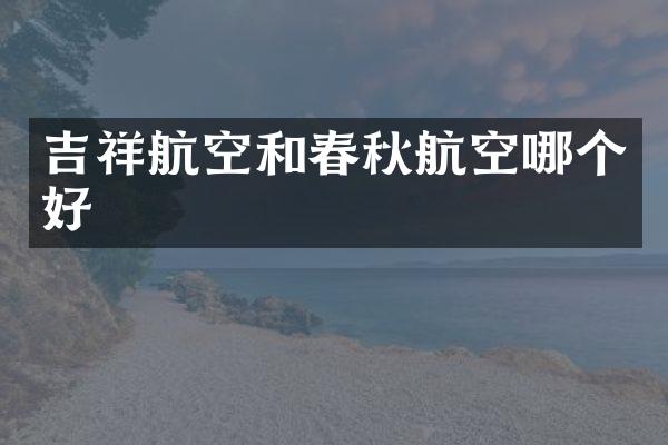 吉祥航空和春秋航空哪个好