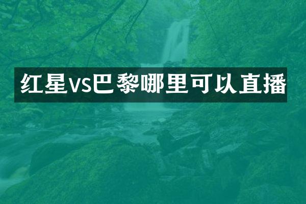 红星vs巴黎哪里可以直播