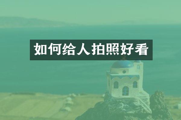 如何给人拍照好看