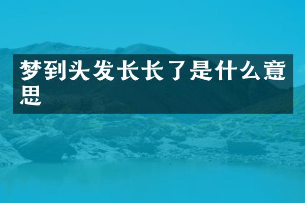 梦到头发长长了是什么意思