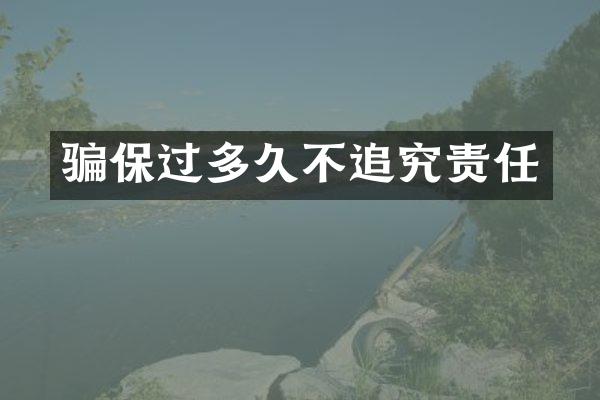 骗保过多久不追究责任