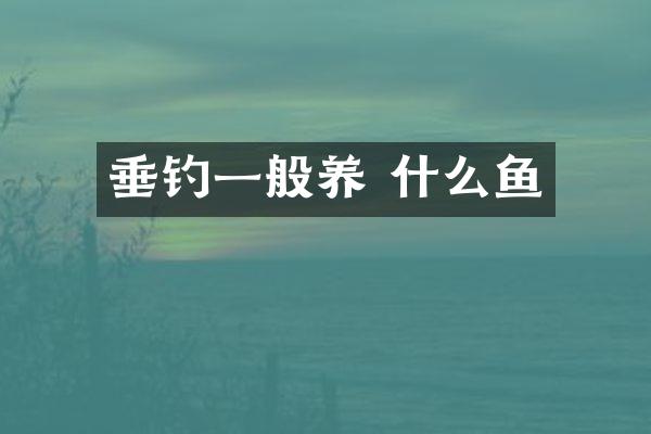 垂钓一般养 什么鱼