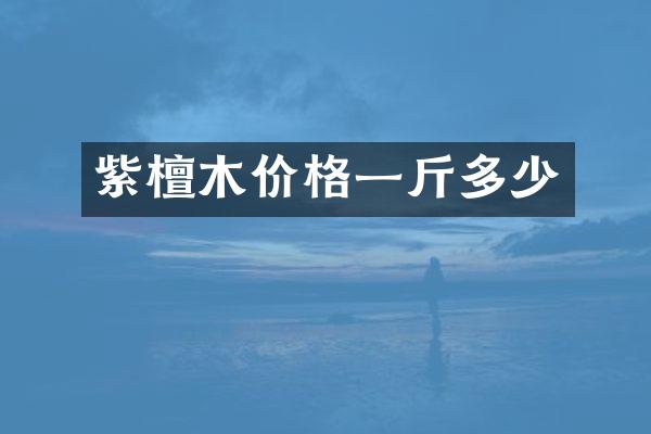 紫檀木价格一斤多少