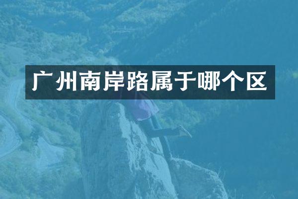 广州南岸路属于哪个区