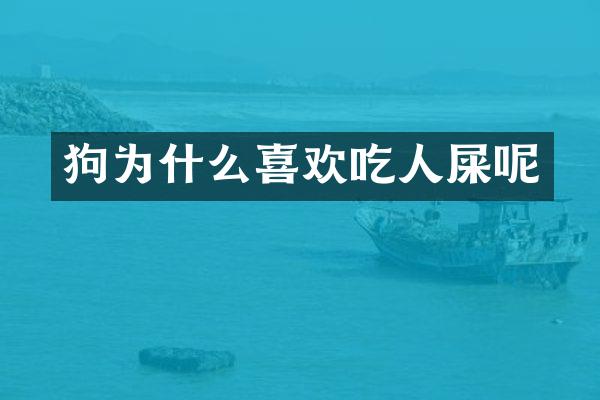 狗为什么喜欢吃人屎呢