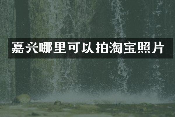 嘉兴哪里可以拍淘宝照片