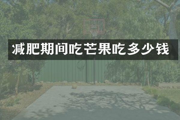 减肥期间吃芒果吃多少钱