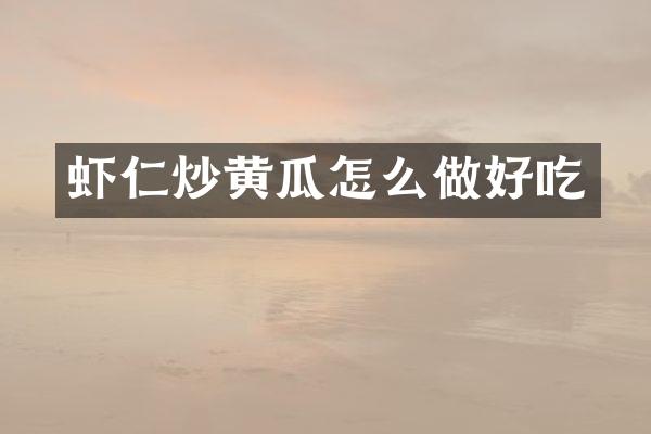 虾仁炒黄瓜怎么做好吃