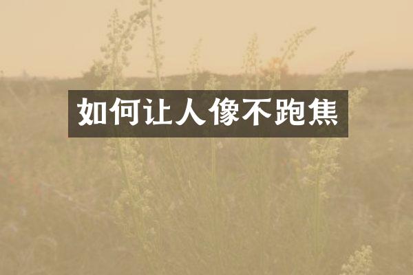 如何让人像不跑焦