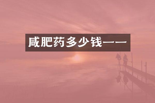 咸肥药多少钱一一