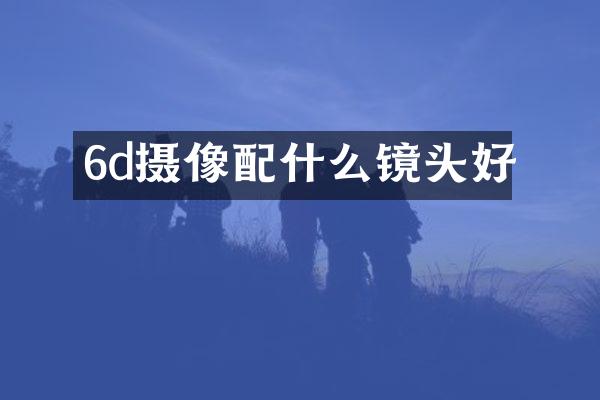 6d摄像配什么镜头好