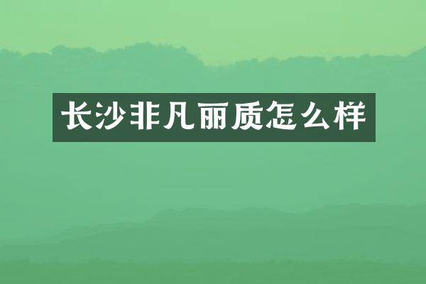 长沙非凡丽质怎么样