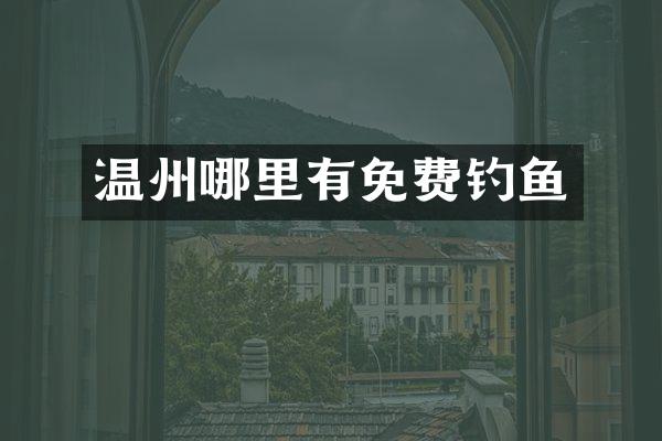 温州哪里有免费钓鱼