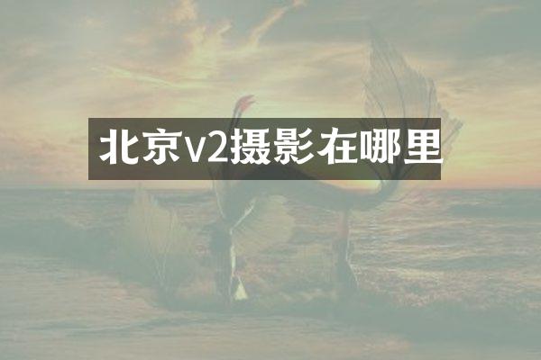 北京v2摄影在哪里