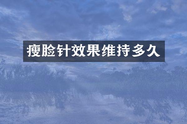 瘦脸针效果维持多久
