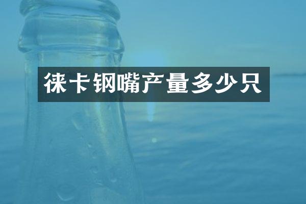 徕卡钢嘴产量多少只