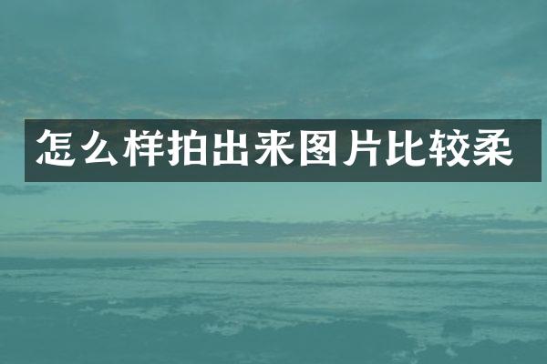 怎么样拍出来图片比较柔