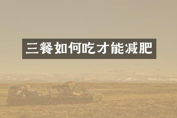 三餐如何吃才能减肥