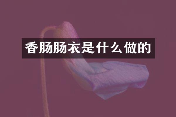 香肠肠衣是什么做的