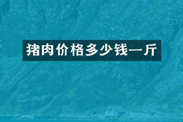 猪肉价格多少钱一斤