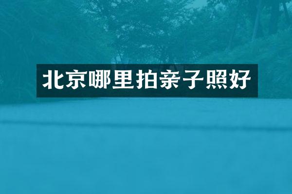 北京哪里拍亲子照好