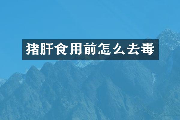 猪肝食用前怎么去毒