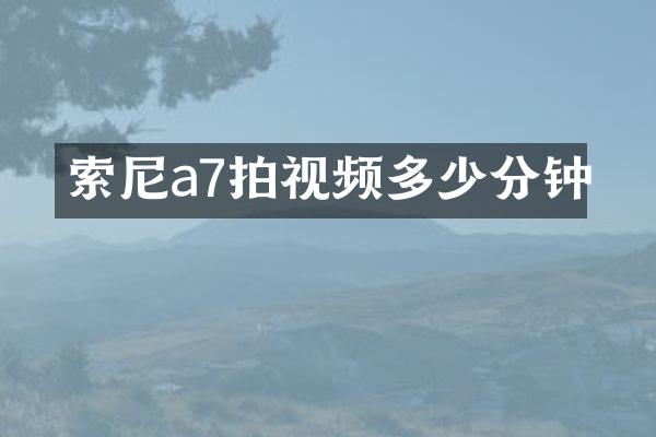a7拍视频多少分钟