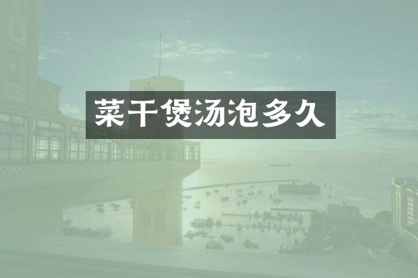 菜干煲汤泡多久